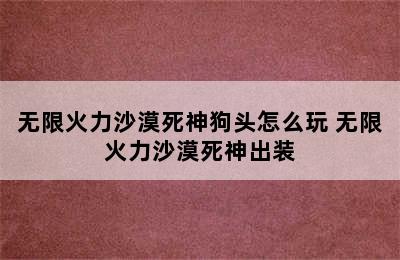 无限火力沙漠死神狗头怎么玩 无限火力沙漠死神出装